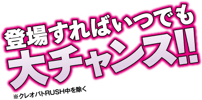 登場すればいつでも大チャンス！！※クレオパトラRUSH中を除く