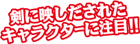 剣に映しだされたキャラクターに注目！！