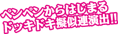 ペンペンからはじまるドッキドキ擬似連演出！！