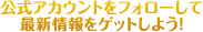 公式アカウントをフォローして最新情報をゲットしよう!