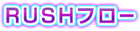 RUSHフロー