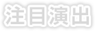 注目演出